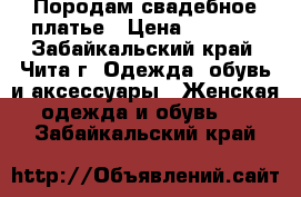 Породам свадебное платье › Цена ­ 4 000 - Забайкальский край, Чита г. Одежда, обувь и аксессуары » Женская одежда и обувь   . Забайкальский край